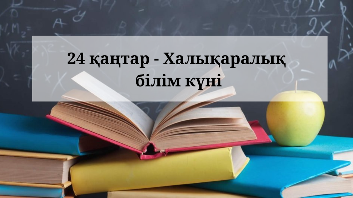 24 қаңтар-халықаралық білім күні.